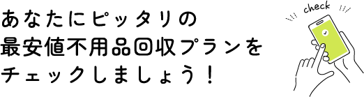 あなたにピッタリの最安値不用品回収プランをチェックしましょう！